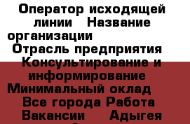 Оператор исходящей линии › Название организации ­ Dimond Style › Отрасль предприятия ­ Консультирование и информирование › Минимальный оклад ­ 1 - Все города Работа » Вакансии   . Адыгея респ.,Адыгейск г.